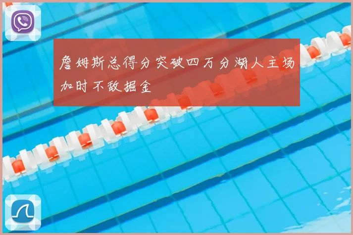 詹姆斯总得分突破四万分湖人主场加时不敌掘金