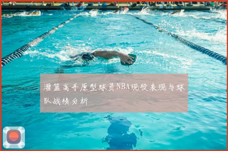 灌篮高手原型球员NBA现役表现与球队战绩分析