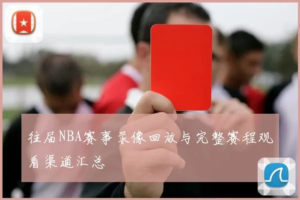 往届NBA赛事录像回放与完整赛程观看渠道汇总