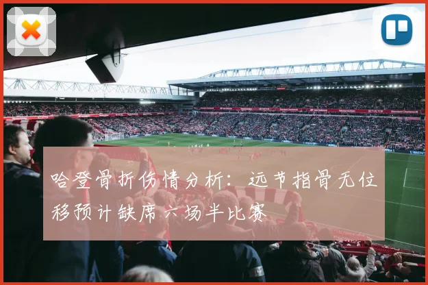 哈登骨折伤情分析：远节指骨无位移预计缺席六场半比赛