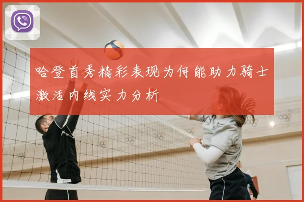 哈登首秀精彩表现为何能助力骑士激活内线实力分析