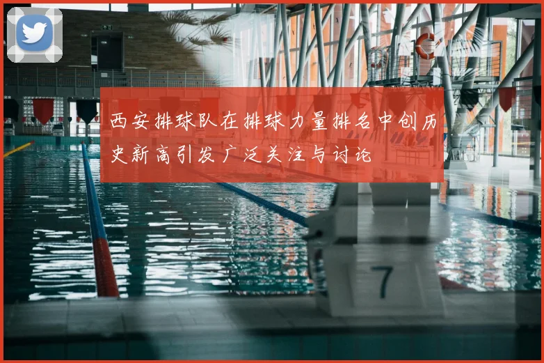 西安排球队在排球力量排名中创历史新高引发广泛关注与讨论
