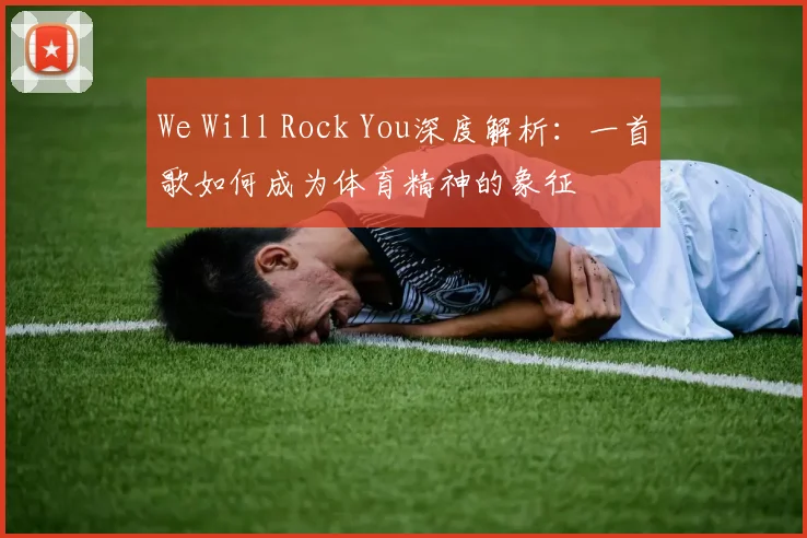 We Will Rock You深度解析：一首歌如何成为体育精神的象征