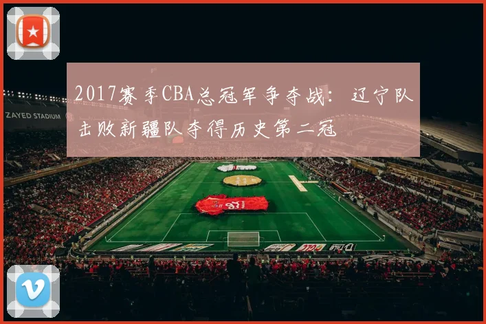 2017赛季CBA总冠军争夺战:辽宁队击败新疆队夺得历史第二冠