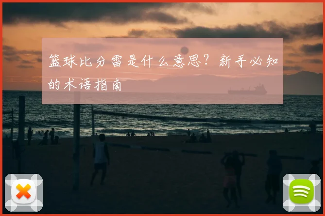 篮球比分雷是什么意思？新手必知的术语指南