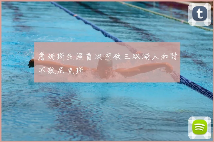 詹姆斯生涯首次空砍三双湖人加时不敌尼克斯