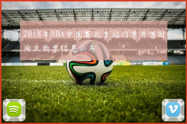 2018年NBA中国赛北京站门票开售时间及购票信息公布