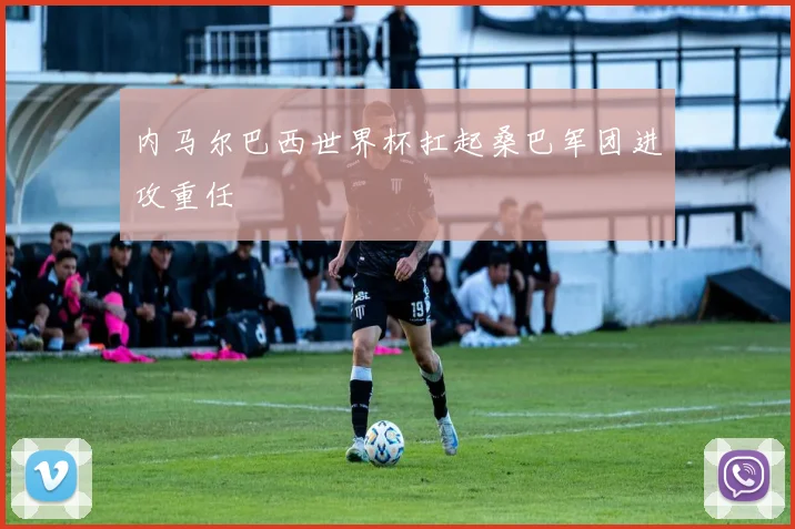 内马尔巴西世界杯扛起桑巴军团进攻重任