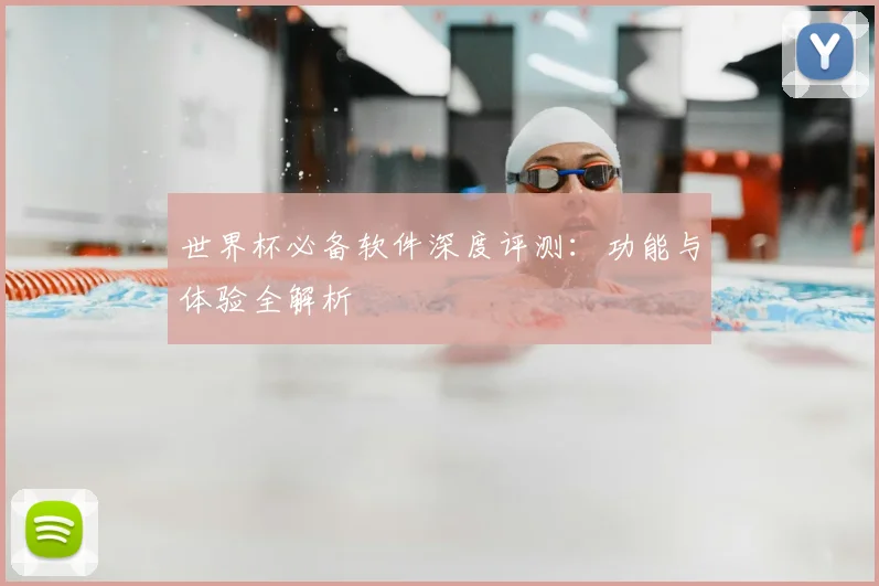 世界杯必备软件深度评测：功能与体验全解析