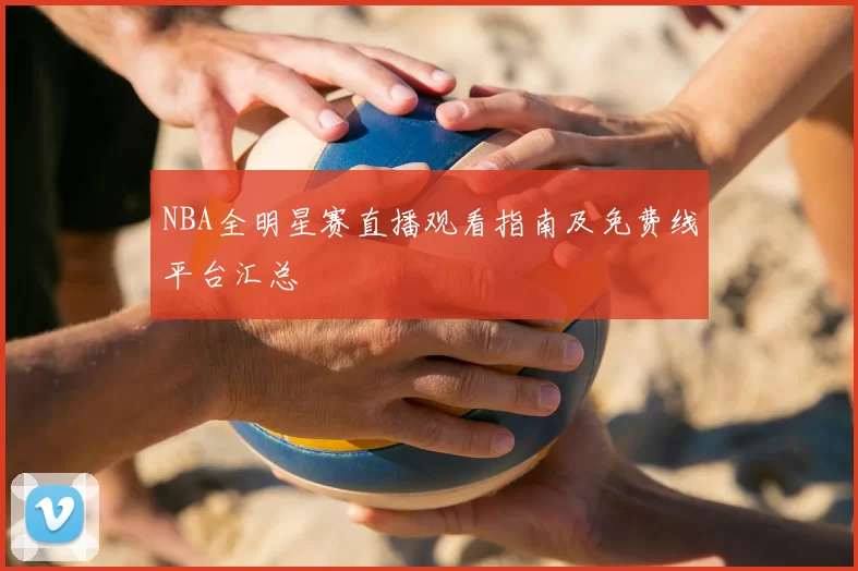 NBA全明星赛直播观看指南及免费线平台汇总