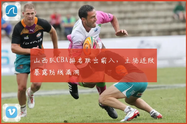 山西队CBA排名跌出前八，主场连败暴露防线漏洞