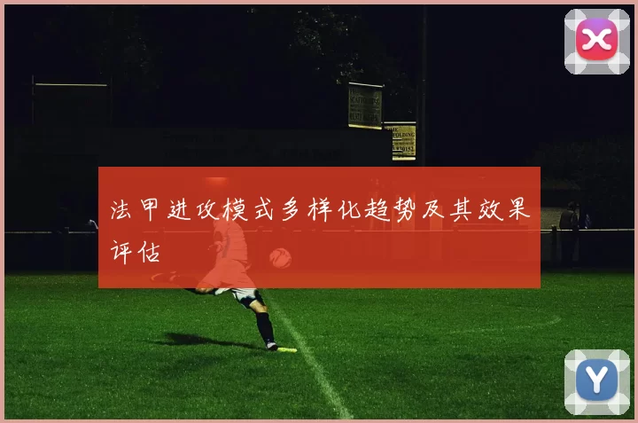 法甲进攻模式多样化趋势及其效果评估