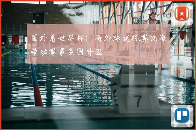 国外看世界杯：海外球迷观赛热潮带动赛事氛围升温