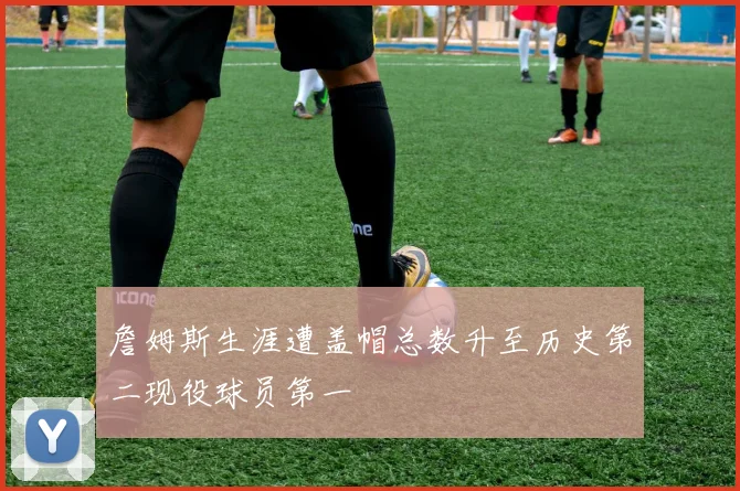 詹姆斯生涯遭盖帽总数升至历史第二现役球员第一