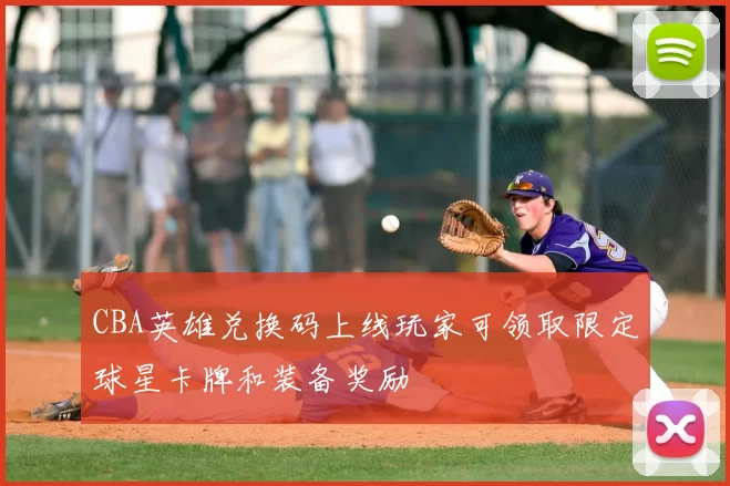 CBA英雄兑换码上线玩家可领取限定球星卡牌和装备奖励