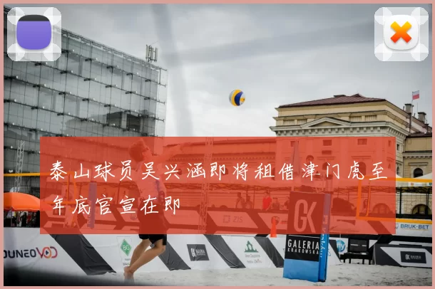 泰山球员吴兴涵即将租借津门虎至年底官宣在即