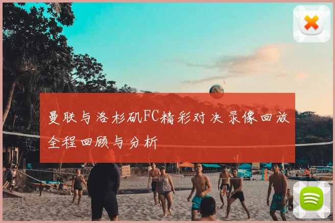 曼联与洛杉矶FC精彩对决录像回放全程回顾与分析