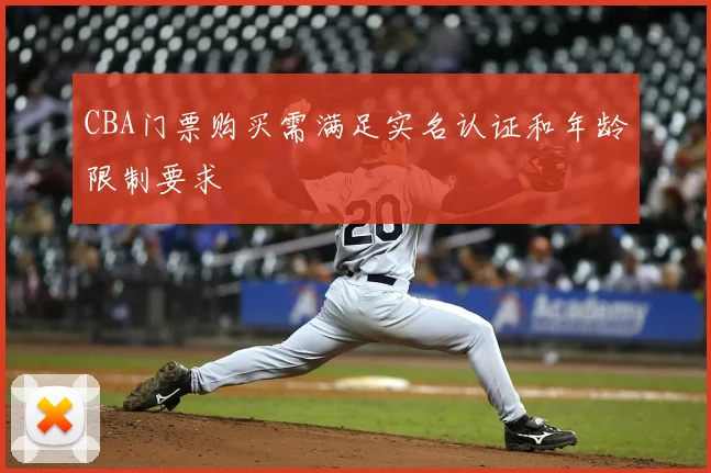 CBA门票购买需满足实名认证和年龄限制要求