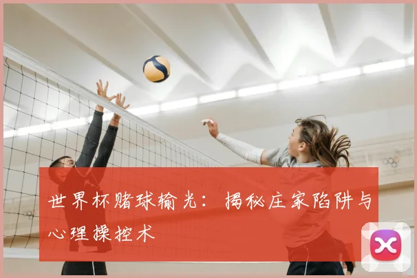 世界杯赌球输光：揭秘庄家陷阱与心理操控术