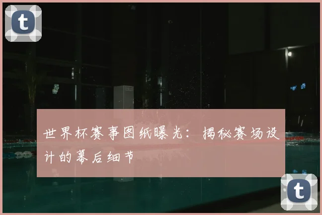 世界杯赛事图纸曝光:揭秘赛场设计的幕后细节