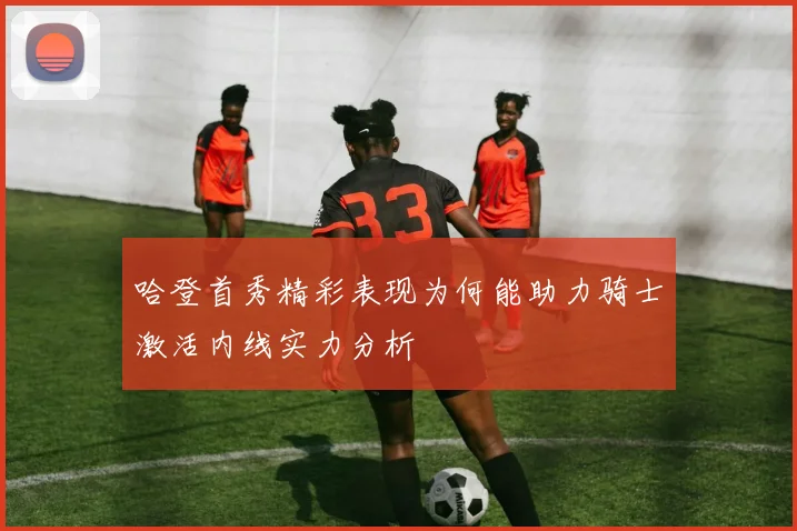 哈登首秀精彩表现为何能助力骑士激活内线实力分析