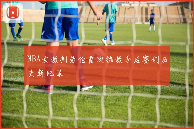 NBA女裁判劳伦首次执裁季后赛创历史新纪录