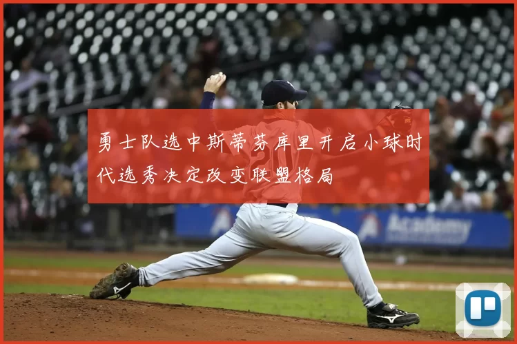 勇士队选中斯蒂芬库里开启小球时代选秀决定改变联盟格局