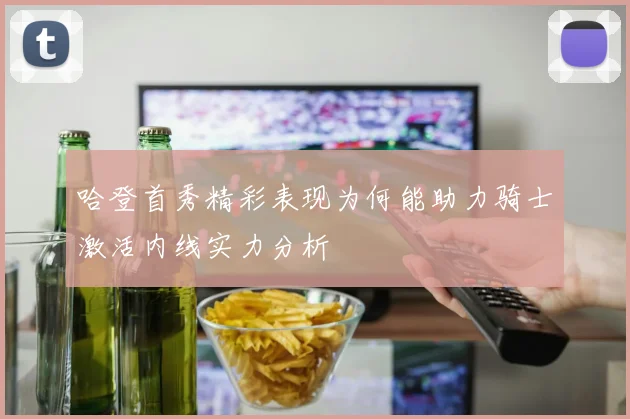 哈登首秀精彩表现为何能助力骑士激活内线实力分析