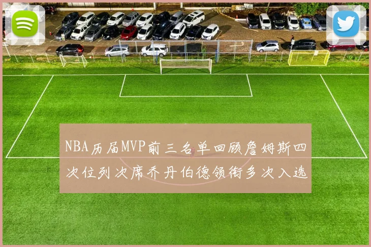 NBA历届MVP前三名单回顾詹姆斯四次位列次席乔丹伯德领衔多次入选