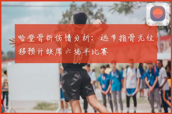 哈登骨折伤情分析:远节指骨无位移预计缺席六场半比赛