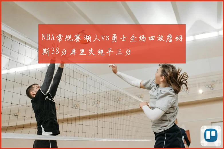 NBA常规赛湖人vs勇士全场回放詹姆斯38分库里失绝平三分