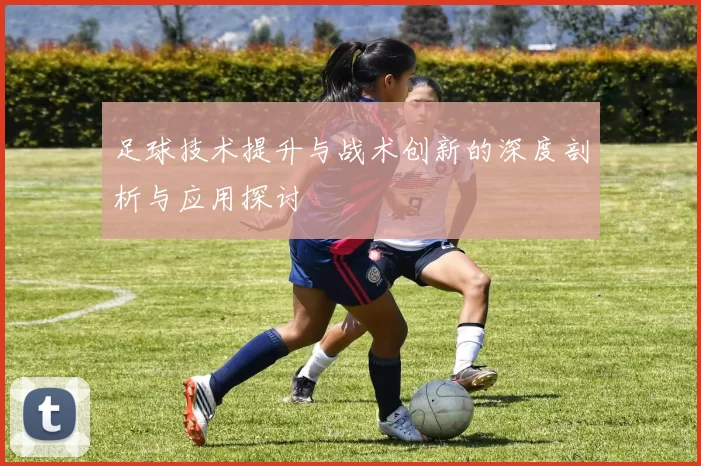 足球技术提升与战术创新的深度剖析与应用探讨