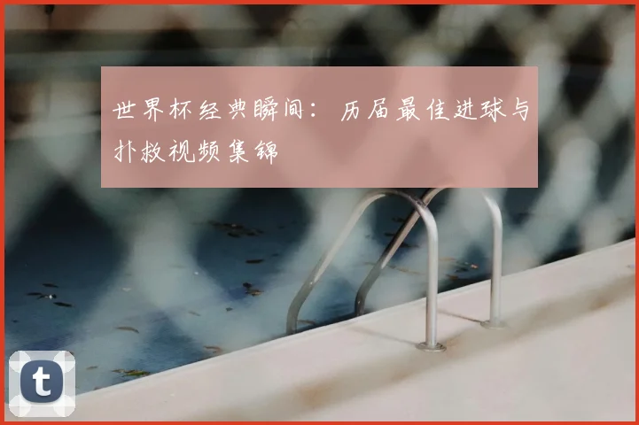 世界杯经典瞬间:历届最佳进球与扑救视频集锦