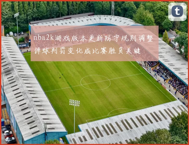 nba2k游戏版本更新防守规则调整 掉球判罚变化成比赛胜负关键