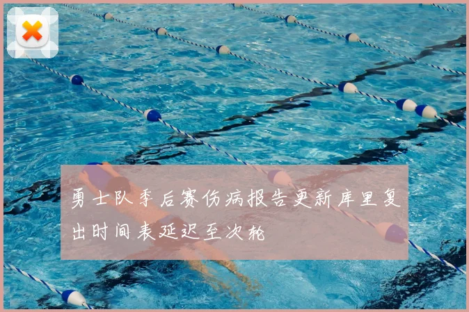 勇士队季后赛伤病报告更新库里复出时间表延迟至次轮