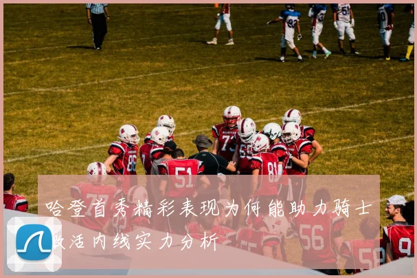 哈登首秀精彩表现为何能助力骑士激活内线实力分析