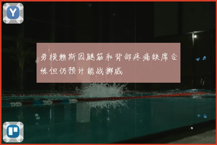 劳模赖斯因腿筋和背部疼痛缺席合练但仍预计能战挪威