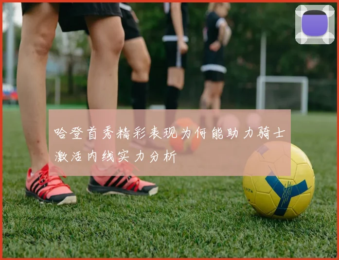 哈登首秀精彩表现为何能助力骑士激活内线实力分析