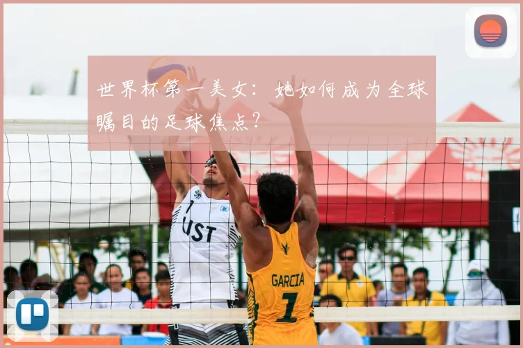 世界杯第一美女:她如何成为全球瞩目的足球焦点?