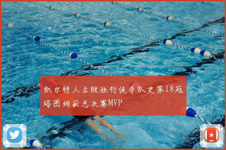 凯尔特人击败独行侠夺队史第18冠塔图姆获总决赛MVP