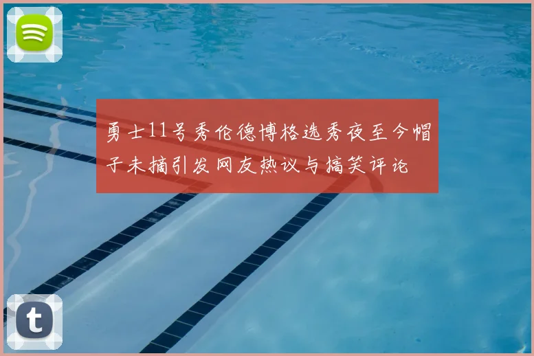 勇士11号秀伦德博格选秀夜至今帽子未摘引发网友热议与搞笑评论