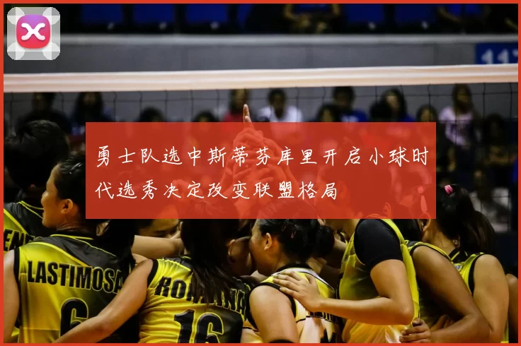 勇士队选中斯蒂芬库里开启小球时代选秀决定改变联盟格局