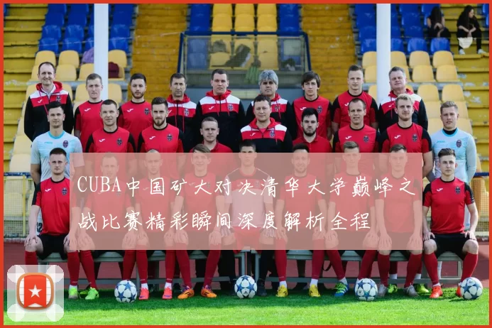 CUBA中国矿大对决清华大学巅峰之战比赛精彩瞬间深度解析全程