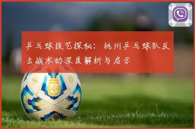 乒乓球技艺探秘：杭州乒乓球队反击战术的深度解析与启示
