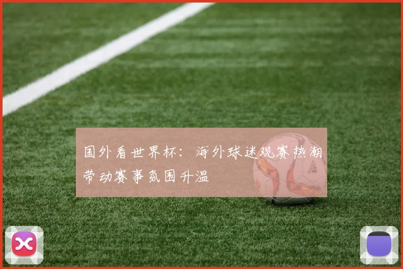 国外看世界杯：海外球迷观赛热潮带动赛事氛围升温