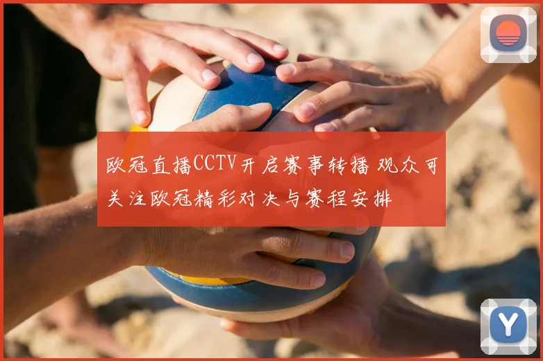 欧冠直播CCTV开启赛事转播 观众可关注欧冠精彩对决与赛程安排