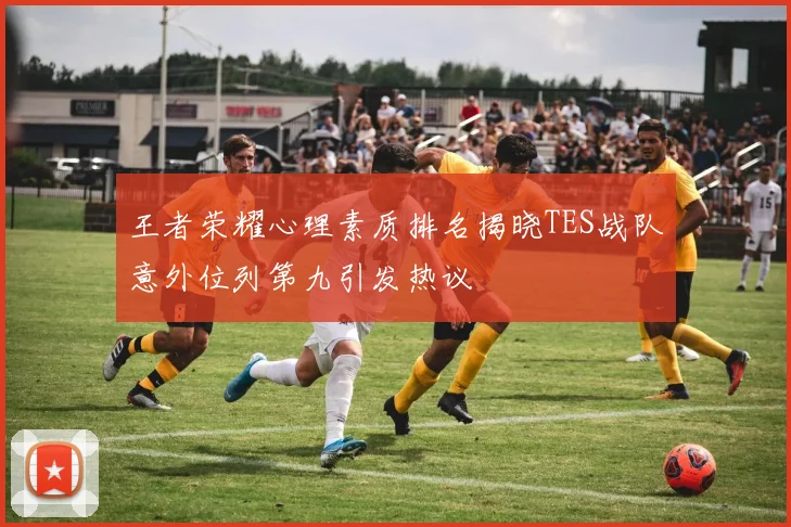 王者荣耀心理素质排名揭晓TES战队意外位列第九引发热议