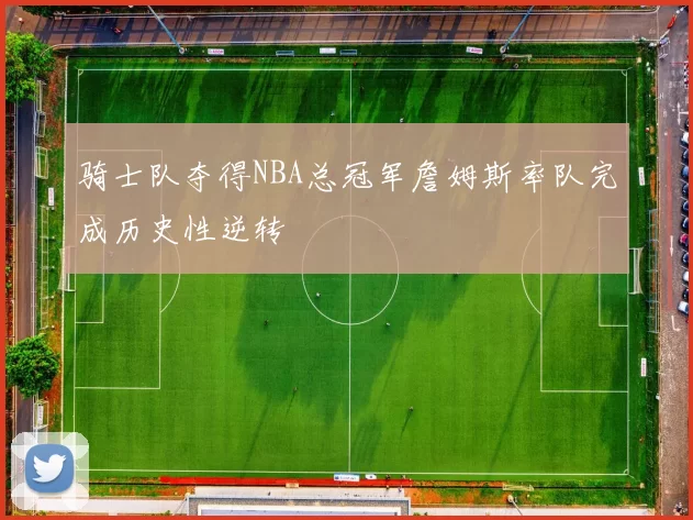 骑士队夺得NBA总冠军詹姆斯率队完成历史性逆转