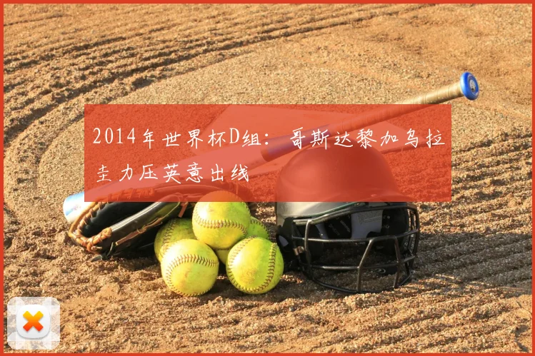 2014年世界杯D组：哥斯达黎加乌拉圭力压英意出线
