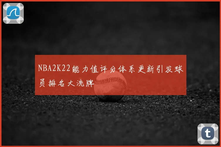 NBA2K22能力值评分体系更新引发球员排名大洗牌